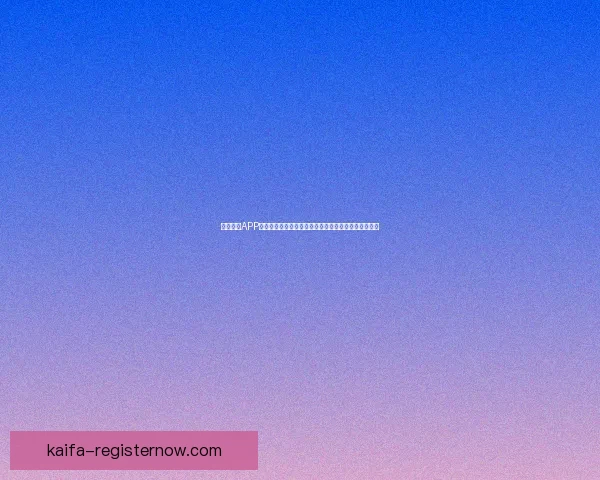 凯发体育APP下载指南全解析安全便捷畅享赛事娱乐优质平台新体验